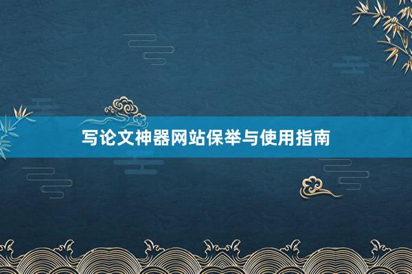 写论文神器网站保举与使用指南