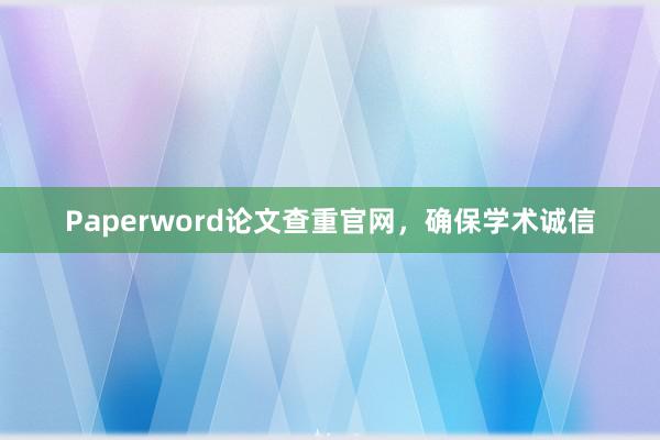 Paperword论文查重官网，确保学术诚信