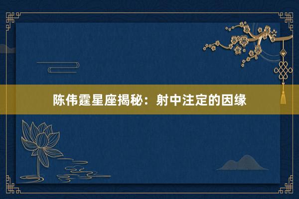 陈伟霆星座揭秘：射中注定的因缘
