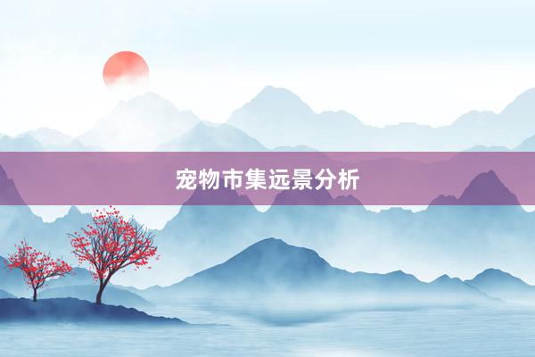 宠物市集远景分析