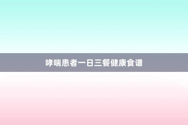 哮喘患者一日三餐健康食谱